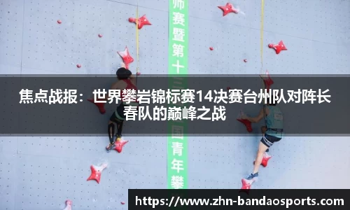 焦点战报:世界攀岩锦标赛14决赛台州队对阵长春队的巅峰之战