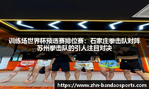 训练场世界杯预选赛排位赛:石家庄拳击队对阵苏州拳击队的引人注目对决