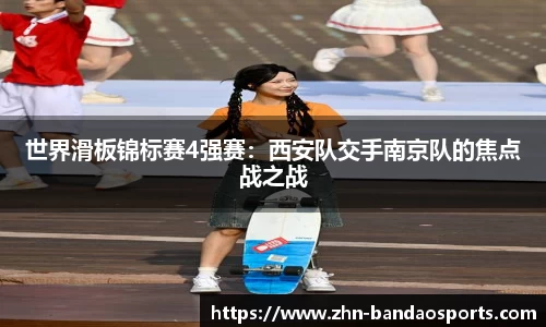 世界滑板锦标赛4强赛:西安队交手南京队的焦点战之战